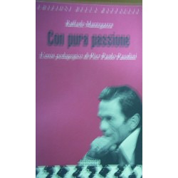 Con pura passione - L'eros pedagogico di Pier Paolo Pasolini - Raffaele Mantegazza