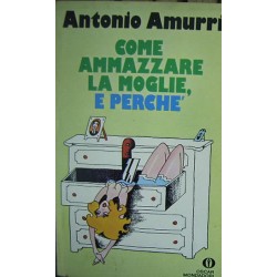 Come ammazzare la moglie, e perché - Antonio Amurri