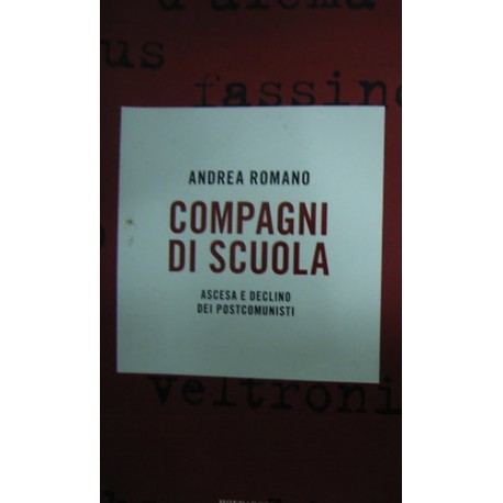 Compagni di scuola. Ascesa e declino dei postcomunisti - Andrea Romano