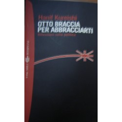 Otto braccia per abbracciarti. Riflessioni sulla politica - Hanif Kureishi