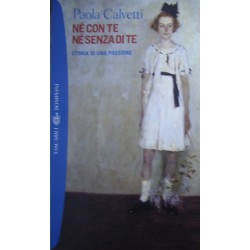 Né con te né senza di te. Storia di una passione - Paola Calvetti