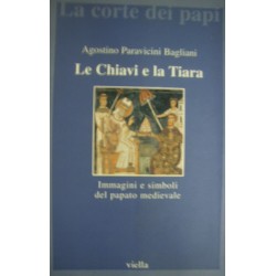 Le chiavi e la tiara. Immagini e simboli del papato medievale - A. Paravicini Bagliani