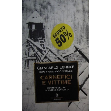 Carnefici e vittime. I crimini del PCI in Unione Sovietica - Giancarlo Lehner/Francesco Bigazzi