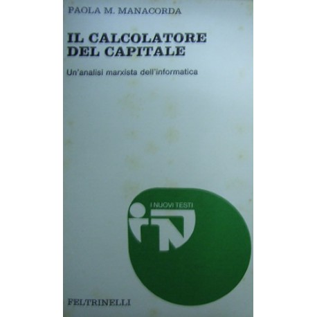 Il calcolatore del Capitale: un'analisi marxista dell'informatica - Paola M. Manacorda