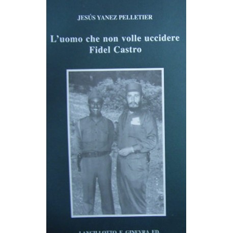 L' uomo che non volle uccidere Fidel Castro - Jesús Yanez Pelletier