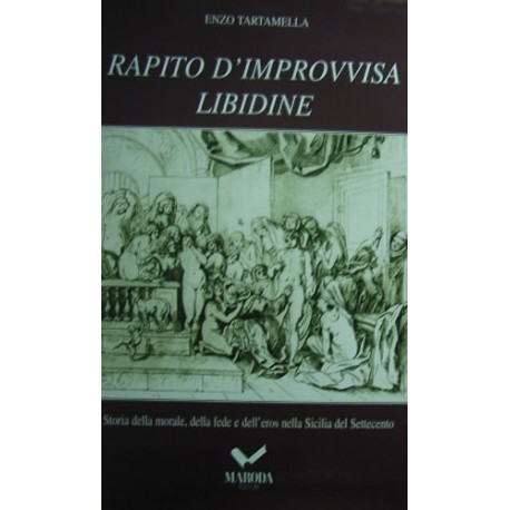 Rapito d'improvvisa libidine: storia della morale, della fede e dell'eros nella Sicilia del Settecento - Enzo Tartamella