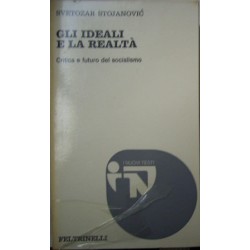 Gli ideali e la realta : critica e futuro del socialismo - Svetozar Stojanovic