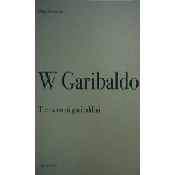 W Garibaldo. Tre racconti garibaldini - Diego Mormorio