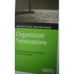 Organizzare l'innovazione - Guida alla gestione dei processi innovativi aziendali - Decastri Maurizio/Paparelli Alessandro