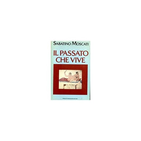 Il passato che vive  - Sabatino Moscati