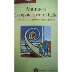 Computer per un figlio. Giocare, apprendere, creare - Francesco Antinucci