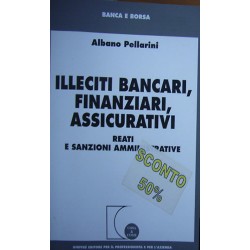 Illeciti bancari, finanziari, assicurativi. Reati e sanzioni amministrative - Albano Pellarini