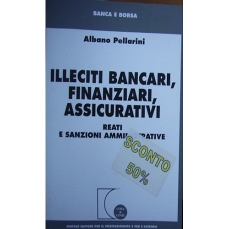 Illeciti bancari, finanziari, assicurativi. Reati e sanzioni amministrative - Albano Pellarini