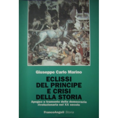 Eclissi del Principe e crisi della Storia - Apogeo e tramonto della democrazia rivoluzionaria nel XX secolo - G. C. Marino