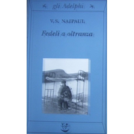 Fedeli a oltranza. Un viaggio tra i popoli convertiti all'Islam - Vidiadhar S. Naipaul