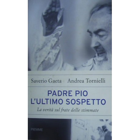 Padre Pio. L'ultimo sospetto. La verità sul frate delle stimmate - Saverio Gaeta/Andrea Tornielli