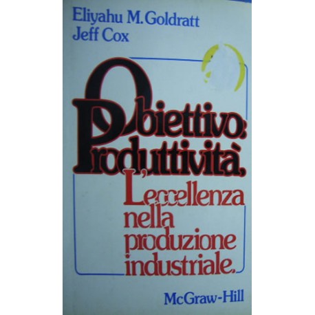 Obiettivo produttività. L'eccellenza nella produzione industriale - Eliyahu M.Goldratt/Jeff Cox