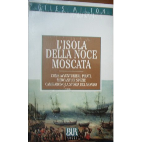 L' isola della noce moscata. Come avventurieri, pirati, mercanti di spezie cambiarono la storia del mondo - Giles Milton